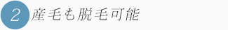 2.産毛・白髪・金髪も脱毛可能