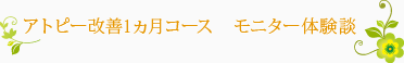 アトピー改善1ヵ月コース　モニター体験談